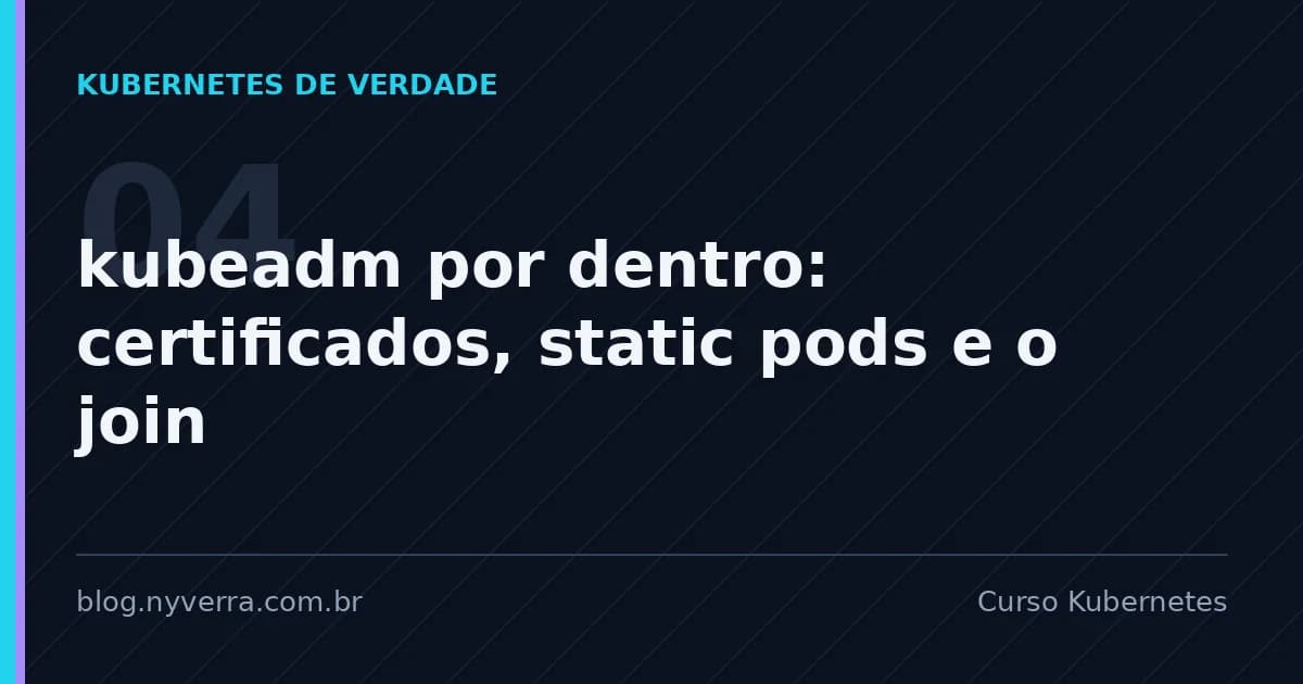Curso Kubernetes 04 — kubeadm por dentro: certificados, static pods e o join